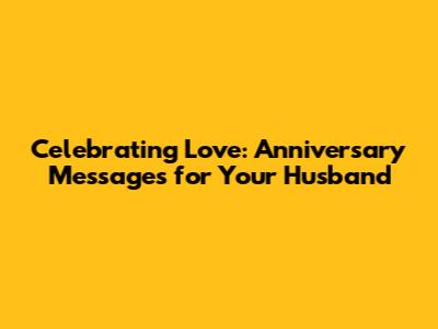 Celebrating Love: Anniversary Messages for Your Husband
