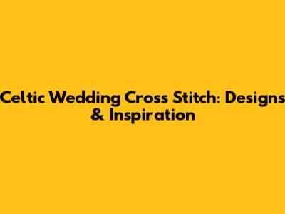 Celtic Wedding Cross Stitch: Designs & Inspiration
