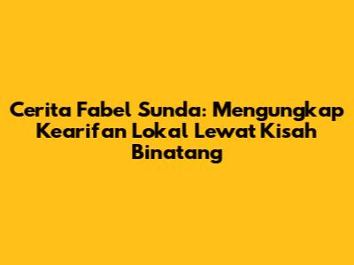 Cerita Fabel Sunda: Mengungkap Kearifan Lokal Lewat Kisah Binatang