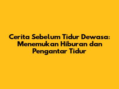 Cerita Sebelum Tidur Dewasa: Menemukan Hiburan dan Pengantar Tidur