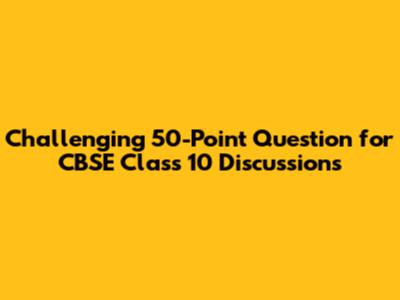Challenging 50-Point Question for CBSE Class 10 Discussions