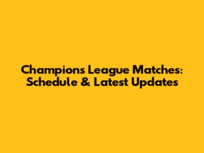 Champions League Matches: Schedule & Latest Updates