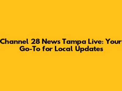 Channel 28 News Tampa Live: Your Go-To for Local Updates