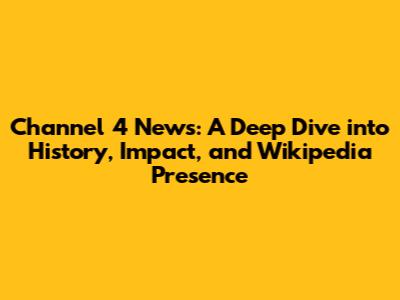 Channel 4 News: A Deep Dive into History, Impact, and Wikipedia Presence