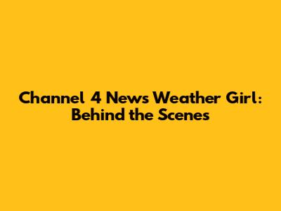 Channel 4 News Weather Girl: Behind the Scenes