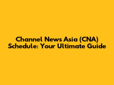 Channel News Asia (CNA) Schedule: Your Ultimate Guide