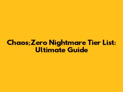 Chaos;Zero Nightmare Tier List: Ultimate Guide