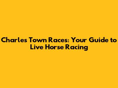 Charles Town Races: Your Guide to Live Horse Racing