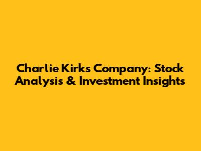 Charlie Kirk's Company: Stock Analysis & Investment Insights