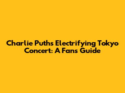Charlie Puth's Electrifying Tokyo Concert: A Fan's Guide