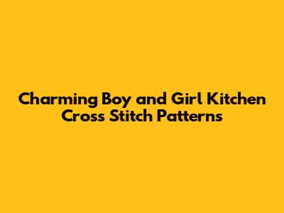 Charming Boy and Girl Kitchen Cross Stitch Patterns