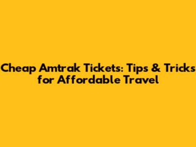 Cheap Amtrak Tickets: Tips & Tricks for Affordable Travel