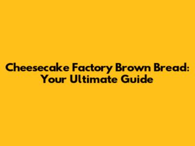 Cheesecake Factory Brown Bread: Your Ultimate Guide