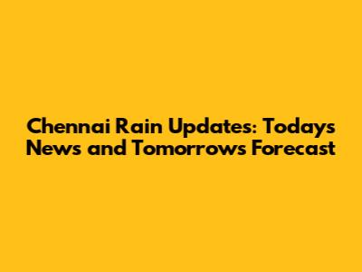 Chennai Rain Updates: Today's News and Tomorrow's Forecast