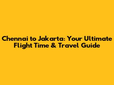 Chennai to Jakarta: Your Ultimate Flight Time & Travel Guide