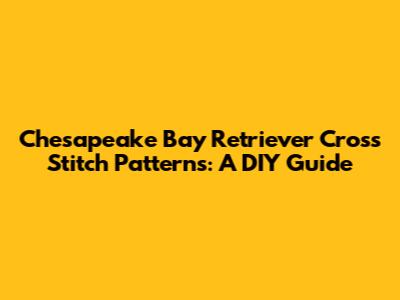 Chesapeake Bay Retriever Cross Stitch Patterns: A DIY Guide