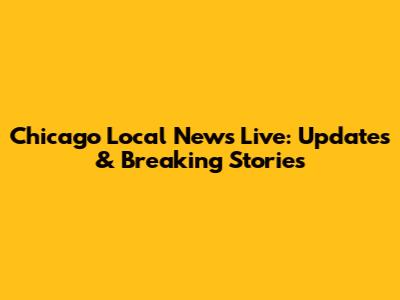 Chicago Local News Live: Updates & Breaking Stories