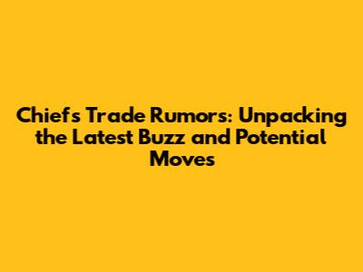 Chiefs Trade Rumors: Unpacking the Latest Buzz and Potential Moves