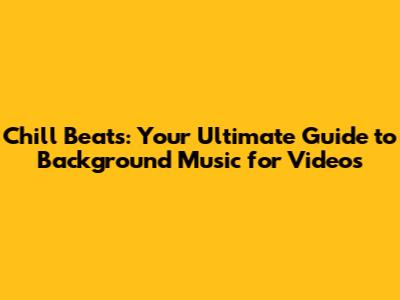 Chill Beats: Your Ultimate Guide to Background Music for Videos