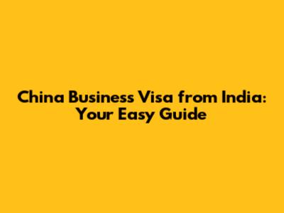 China Business Visa from India: Your Easy Guide