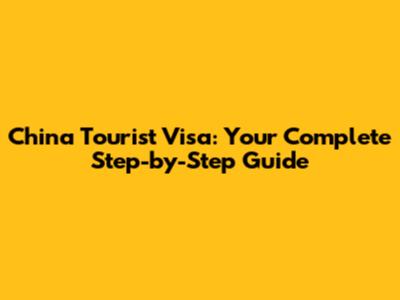 China Tourist Visa: Your Complete Step-by-Step Guide
