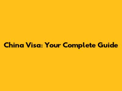 China Visa: Your Complete Guide