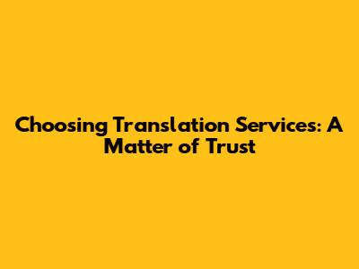Choosing Translation Services: A Matter of Trust
