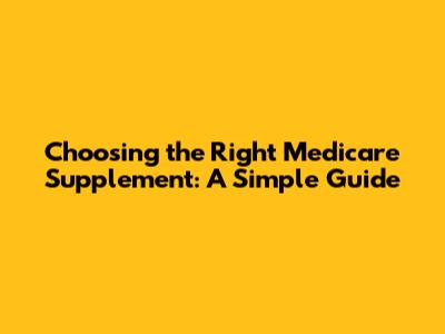 Choosing the Right Medicare Supplement: A Simple Guide