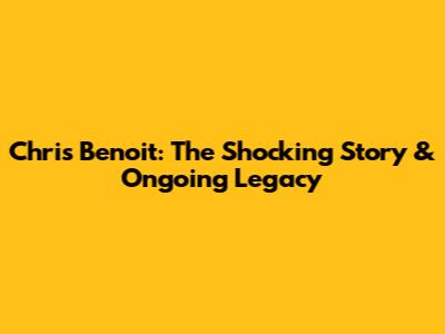 Chris Benoit: The Shocking Story & Ongoing Legacy