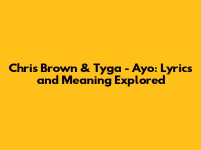 Chris Brown & Tyga - Ayo: Lyrics and Meaning Explored