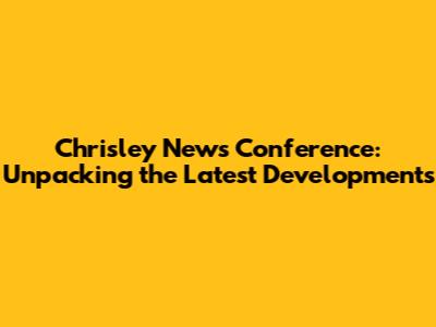 Chrisley News Conference: Unpacking the Latest Developments