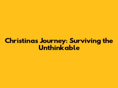 Christina's Journey: Surviving the Unthinkable