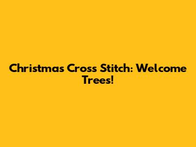 Christmas Cross Stitch: Welcome Trees!