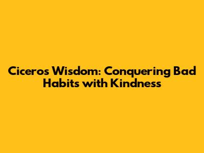 Cicero's Wisdom: Conquering Bad Habits with Kindness