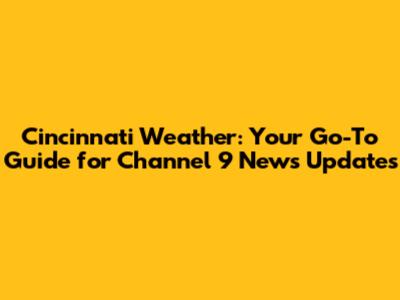 Cincinnati Weather: Your Go-To Guide for Channel 9 News Updates