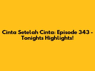 Cinta Setelah Cinta: Episode 343 - Tonight's Highlights!