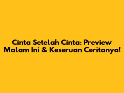 Cinta Setelah Cinta: Preview Malam Ini & Keseruan Ceritanya!
