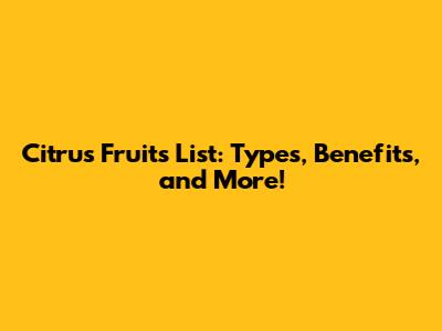 Citrus Fruits List: Types, Benefits, and More!