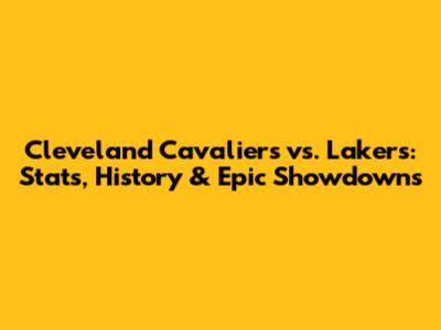 Cleveland Cavaliers vs. Lakers: Stats, History & Epic Showdowns