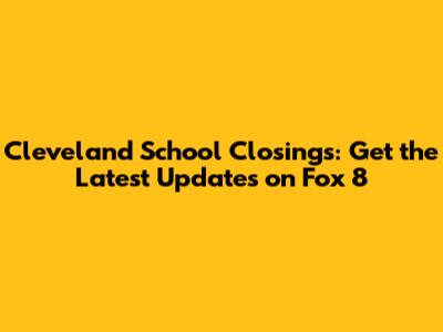 Cleveland School Closings: Get the Latest Updates on Fox 8
