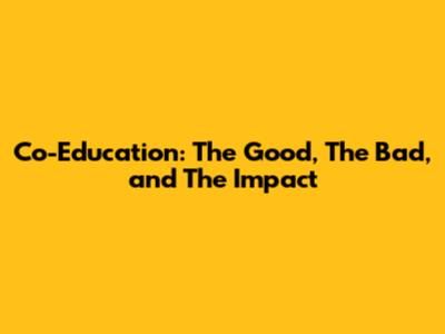 Co-Education: The Good, The Bad, and The Impact