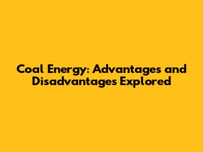 Coal Energy: Advantages and Disadvantages Explored