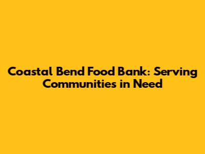 Coastal Bend Food Bank: Serving Communities in Need