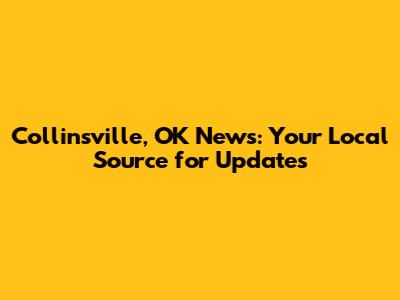 Collinsville, OK News: Your Local Source for Updates