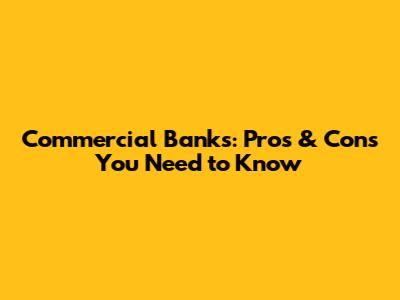 Commercial Banks: Pros & Cons You Need to Know