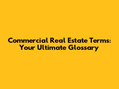 Commercial Real Estate Terms: Your Ultimate Glossary
