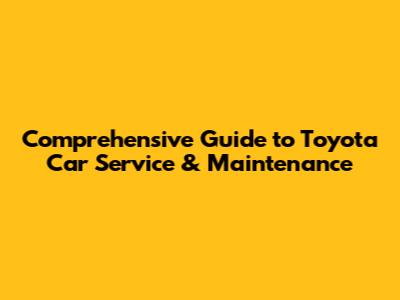 Comprehensive Guide to Toyota Car Service & Maintenance