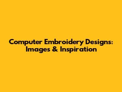 Computer Embroidery Designs: Images & Inspiration