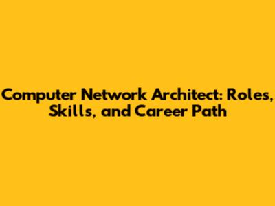 Computer Network Architect: Roles, Skills, and Career Path
