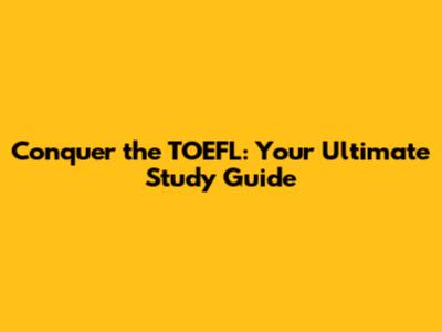 Conquer the TOEFL: Your Ultimate Study Guide